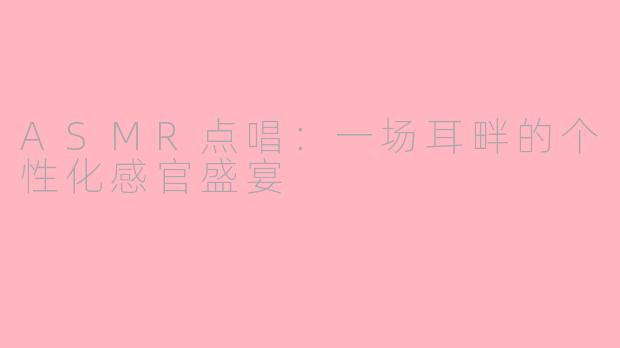 ASMR点唱：一场耳畔的个性化感官盛宴