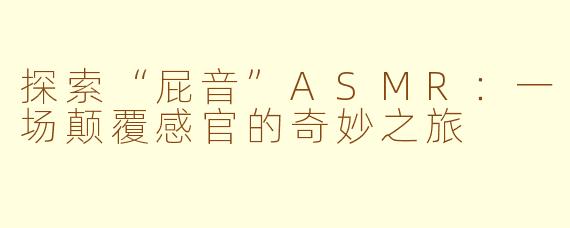 探索“屁音”ASMR：一场颠覆感官的奇妙之旅