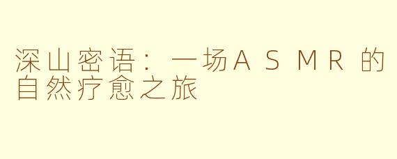 深山密语：一场ASMR的自然疗愈之旅