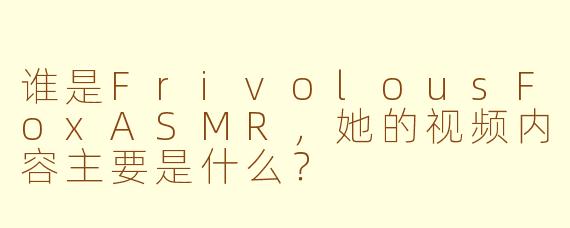 谁是FrivolousFoxASMR，她的视频内容主要是什么？