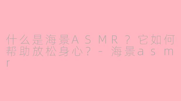 什么是海景ASMR?它如何帮助放松身心?