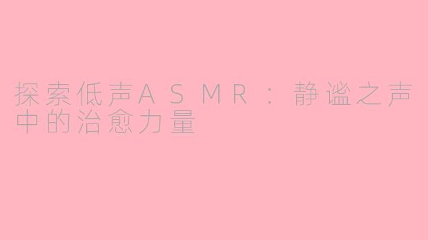 探索低声ASMR：静谧之声中的治愈力量
