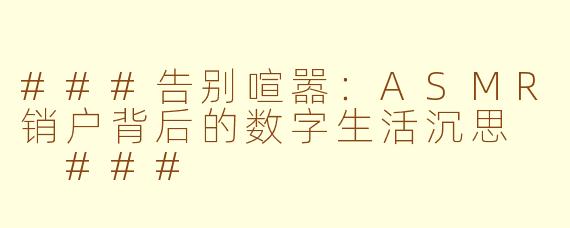 ###告别喧嚣：ASMR销户背后的数字生活沉思

###
