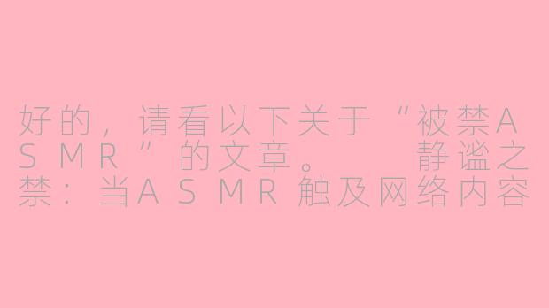 好的，请看以下关于“被禁ASMR”的文章。

静谧之禁：当ASMR触及网络内容的模糊边界