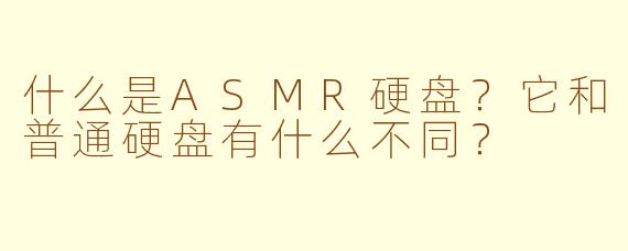 什么是ASMR硬盘？它和普通硬盘有什么不同？