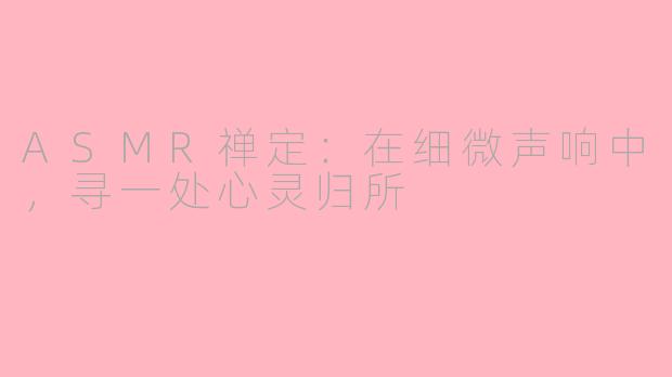ASMR禅定：在细微声响中，寻一处心灵归所