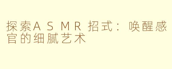 探索ASMR招式：唤醒感官的细腻艺术