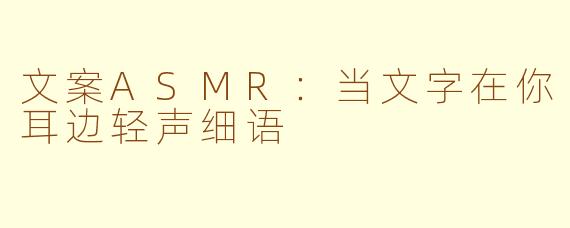 文案ASMR：当文字在你耳边轻声细语