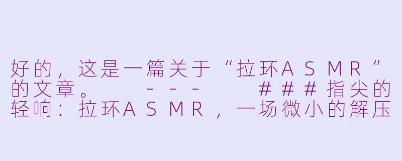 好的，这是一篇关于“拉环ASMR”的文章。

---

###指尖的轻响：拉环ASMR，一场微小的解压仪式

###-拉环asmr