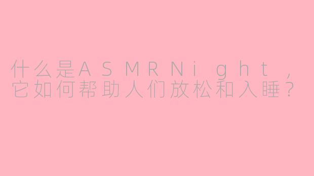 什么是ASMRNight，它如何帮助人们放松和入睡？