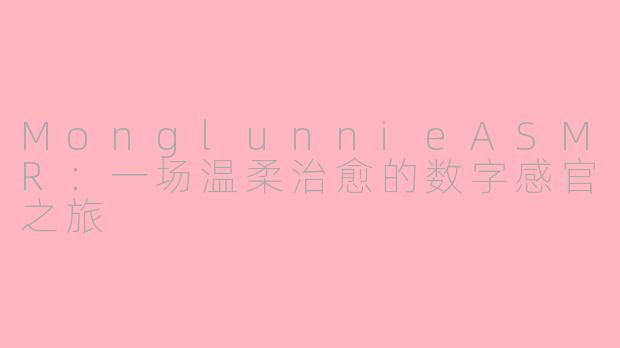 MonglunnieASMR：一场温柔治愈的数字感官之旅