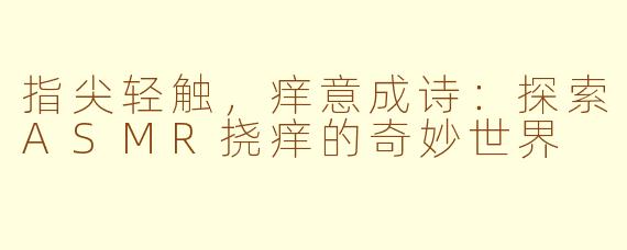 指尖轻触，痒意成诗：探索ASMR挠痒的奇妙世界