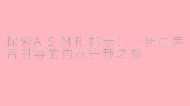 探索ASMR指示：一场由声音引导的内在宁静之旅