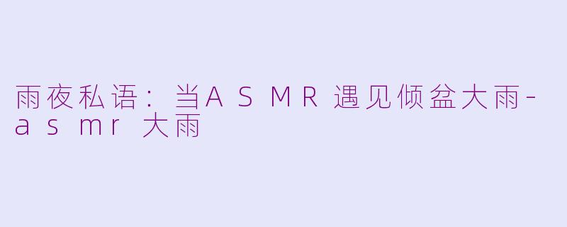 雨夜私语：当ASMR遇见倾盆大雨-asmr大雨