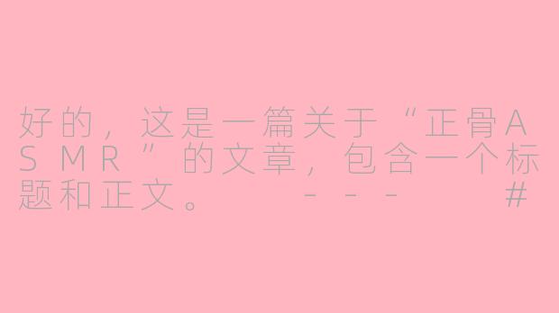 好的，这是一篇关于“正骨ASMR”的文章，包含一个标题和正文。

---

###当骨骼“咔哒”作响：正骨ASMR，一场席卷感官的治愈风暴

###-正骨asmr