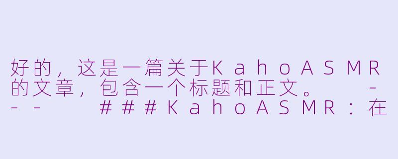 好的，这是一篇关于KahoASMR的文章，包含一个标题和正文。

---

###KahoASMR：在温柔细语中，找到属于你的宁静绿洲

###-kaho asmr