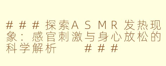 ###探索ASMR发热现象：感官刺激与身心放松的科学解析

###