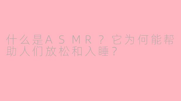 什么是ASMR？它为何能帮助人们放松和入睡？