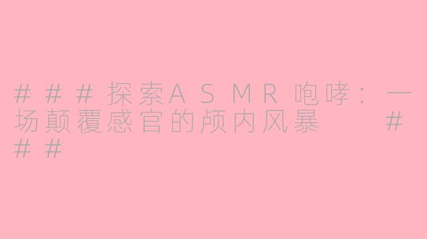###探索ASMR咆哮：一场颠覆感官的颅内风暴

###