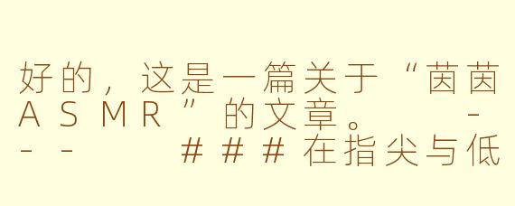 好的，这是一篇关于“茵茵ASMR”的文章。

---

###在指尖与低语中入眠：探索茵茵ASMR的治愈宇宙

###