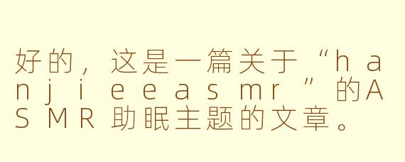 好的，这是一篇关于“hanjieeasmr”的ASMR助眠主题的文章。

---

###在指尖轻语与细碎声响中入眠：探索hanjieeASMR的治愈世界