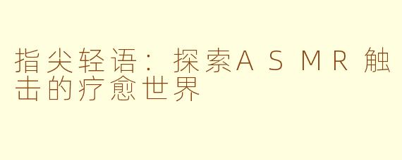 指尖轻语：探索ASMR触击的疗愈世界