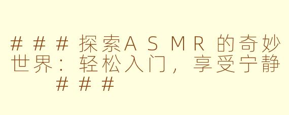###探索ASMR的奇妙世界：轻松入门，享受宁静

###