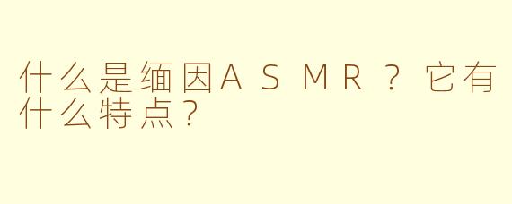 什么是缅因ASMR？它有什么特点？