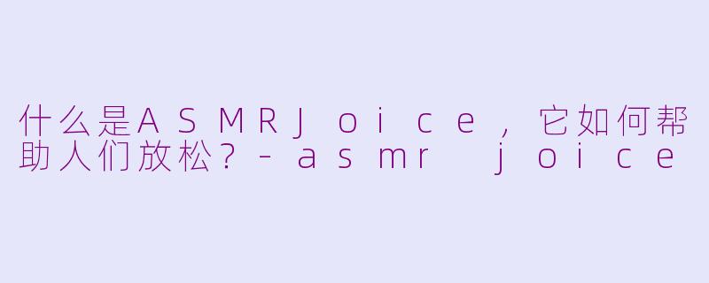 什么是ASMRJoice,它如何帮助人们放松?