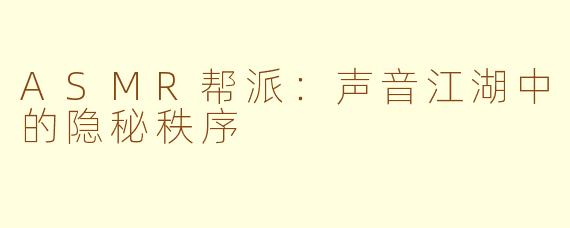 ASMR帮派：声音江湖中的隐秘秩序