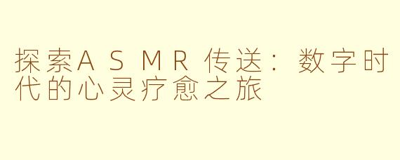 探索ASMR传送：数字时代的心灵疗愈之旅
