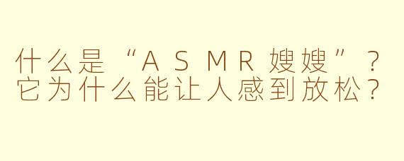 什么是“ASMR嫂嫂”？它为什么能让人感到放松？