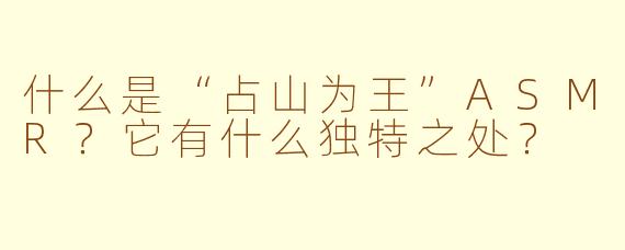 什么是“占山为王”ASMR?它有什么独特之处?