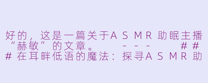 好的，这是一篇关于ASMR助眠主播“赫敏”的文章。

---

###在耳畔低语的魔法：探寻ASMR助眠世界的“赫敏”小姐姐-asmr助眠小姐姐赫敏