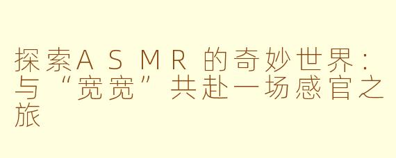 探索ASMR的奇妙世界：与“宽宽”共赴一场感官之旅