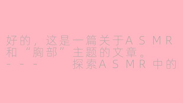好的，这是一篇关于ASMR和“胸部”主题的文章。

---

探索ASMR中的“胸部触发音”：舒适、亲密与声音的疗愈