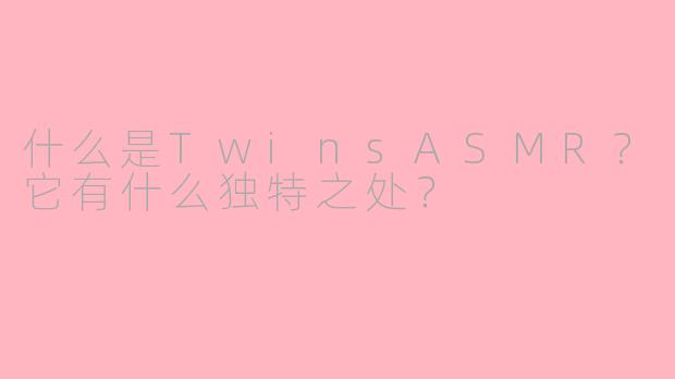 什么是TwinsASMR？它有什么独特之处？