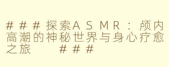 ###探索ASMR：颅内高潮的神秘世界与身心疗愈之旅

###