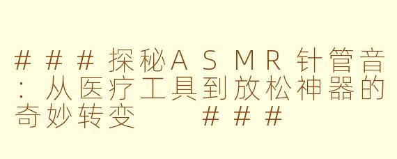 ###探秘ASMR针管音：从医疗工具到放松神器的奇妙转变

###