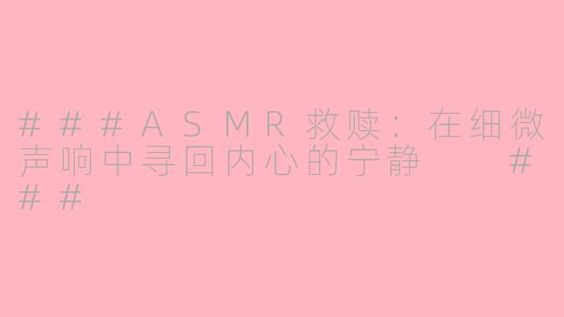 ###ASMR救赎：在细微声响中寻回内心的宁静

###