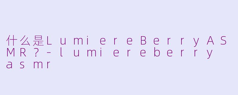 什么是LumiereBerryASMR?