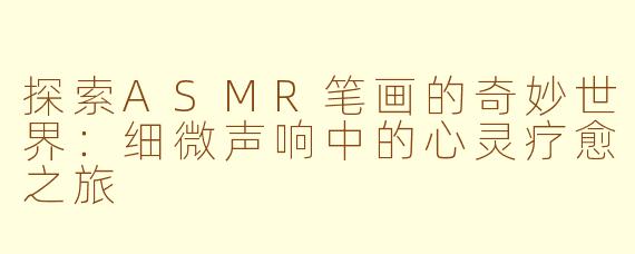 探索ASMR笔画的奇妙世界：细微声响中的心灵疗愈之旅