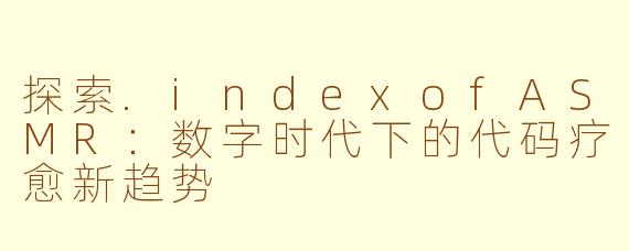 探索.indexofASMR：数字时代下的代码疗愈新趋势
