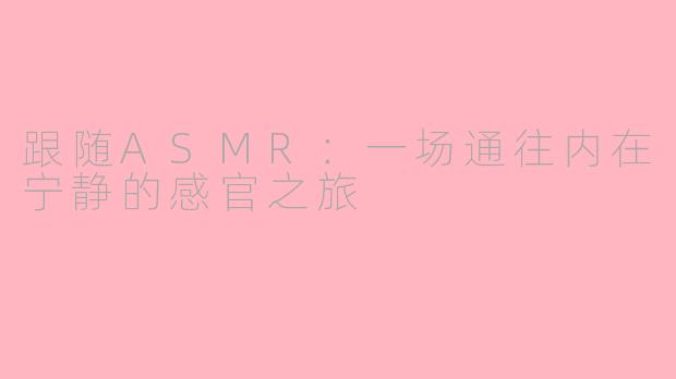 跟随ASMR：一场通往内在宁静的感官之旅