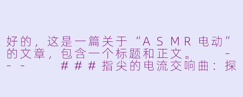 好的，这是一篇关于“ASMR电动”的文章，包含一个标题和正文。

---

###指尖的电流交响曲：探索ASMR电动的沉浸式感官世界

###-asmr电动