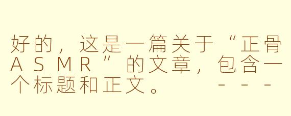 好的，这是一篇关于“正骨ASMR”的文章，包含一个标题和正文。

---

###当骨骼“咔哒”作响：正骨ASMR，一场席卷感官的治愈风暴

###