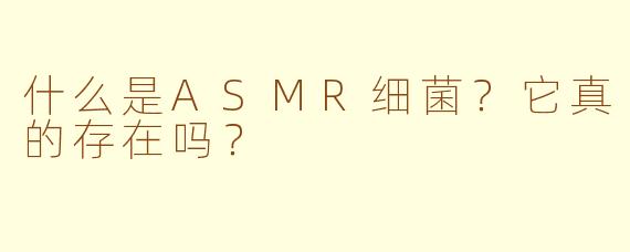 什么是ASMR细菌？它真的存在吗？