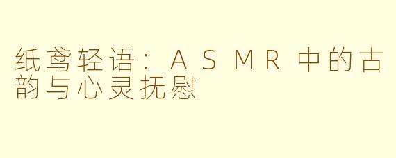 纸鸢轻语：ASMR中的古韵与心灵抚慰