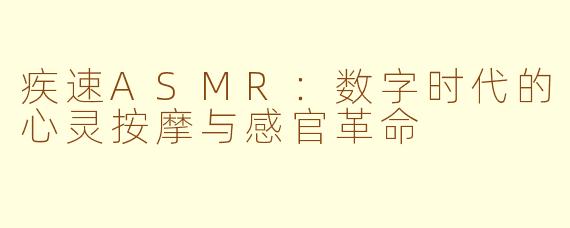 疾速ASMR：数字时代的心灵按摩与感官革命
