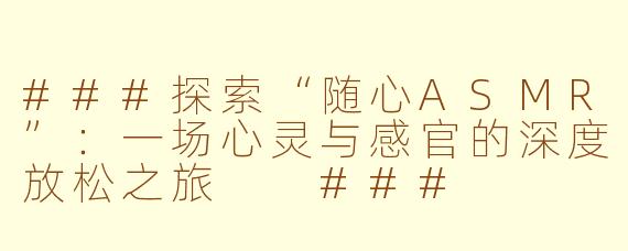 ###探索“随心ASMR”：一场心灵与感官的深度放松之旅

###